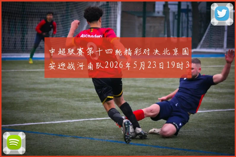 中超联赛第十四轮精彩对决北京国安迎战河南队2026年5月23日19时35分开赛