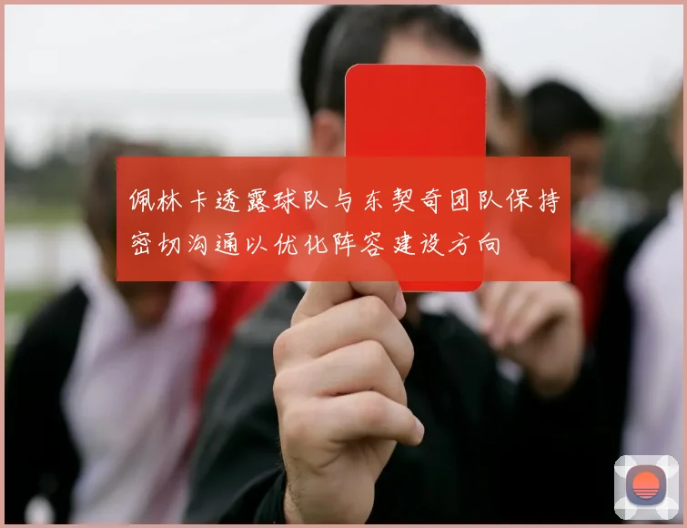 佩林卡透露球队与东契奇团队保持密切沟通以优化阵容建设方向