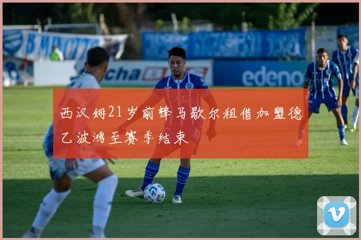 西汉姆21岁前锋马歇尔租借加盟德乙波鸿至赛季结束