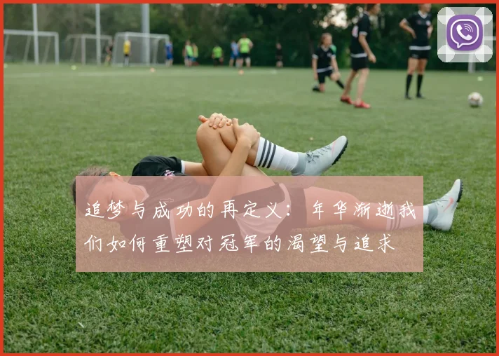 追梦与成功的再定义：年华渐逝我们如何重塑对冠军的渴望与追求
