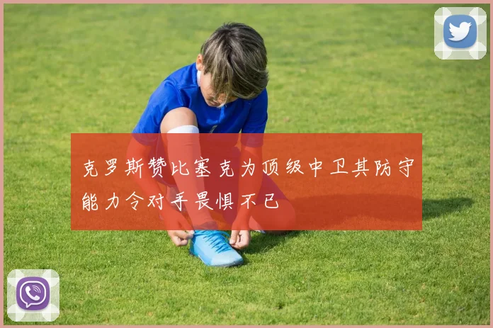 克罗斯赞比塞克为顶级中卫其防守能力令对手畏惧不已