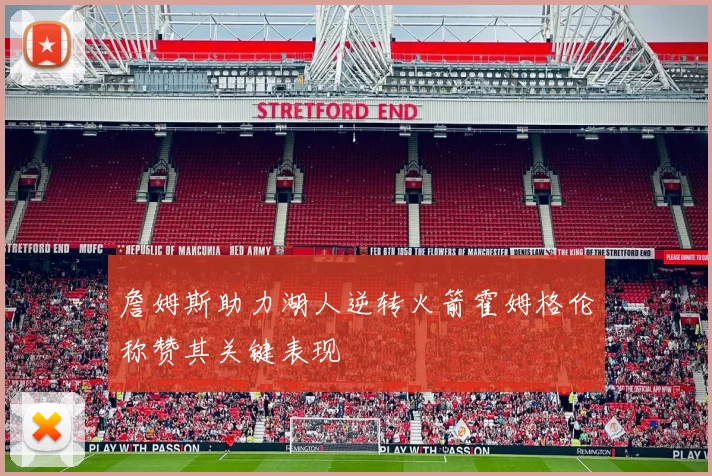 詹姆斯助力湖人逆转火箭霍姆格伦称赞其关键表现