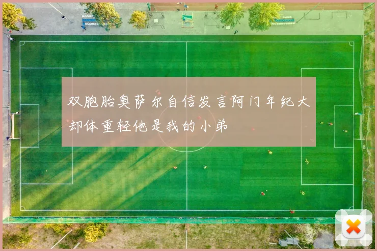 双胞胎奥萨尔自信发言阿门年纪大却体重轻他是我的小弟